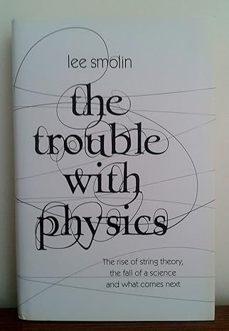 the trouble with physics the rise of string theory the fall of a science and 1st edition lee smolin