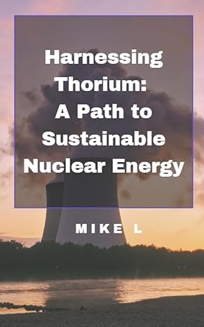 harnessing thorium a path to sustainable nuclear energy 1st edition mike l b0c7bplq2x, 979-8223491323