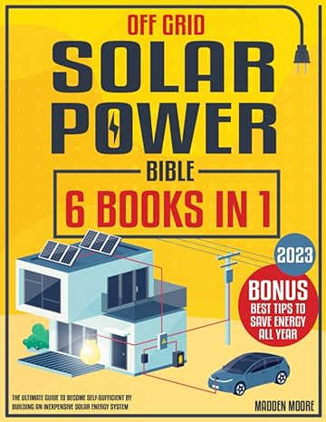 off grid solar power bible 6 books in 1 the ultimate guide to become self sufficient by building an