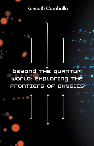 beyond the quantum world exploring the frontiers of physics 1st edition kenneth caraballo b0c41xdczv,