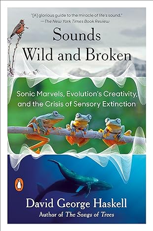 sounds wild and broken sonic marvels evolutions creativity and the crisis of sensory extinction 1st edition
