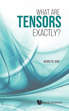 what are tensors exactly 1st edition hongyu guo 9811241015, 978-9811241017
