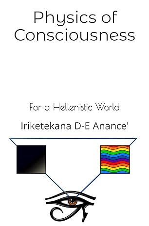 physics of consciousness for a hellenistic world 1st edition iriketekana d e anance b0cccqzc1t, 979-8852181329