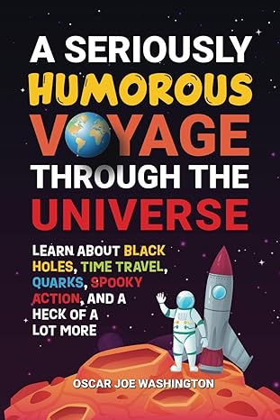 a seriously humorous voyage through the universe learn about black holes time travel quarks spooky action and