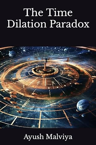 the time dilation paradox navigating the curious phenomenon of time dilation 1st edition ayush malviya