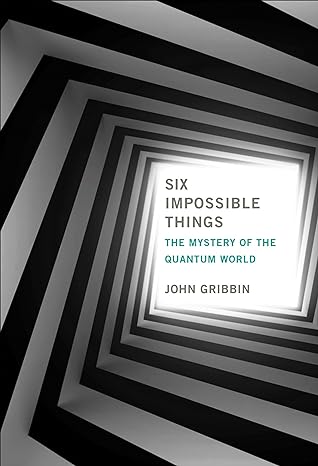 six impossible things the mystery of the quantum world 1st edition john gribbin 0262043238, 978-0262043236