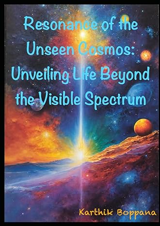 resonance of the unseen cosmos unveiling life beyond the visible spectrum 1st edition karthik boppana