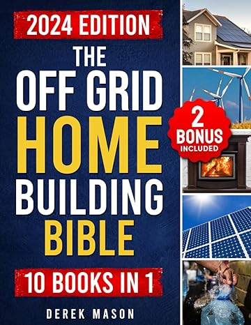 the off grid home building bible 10 in 1 the complete guide to building green homes harnessing renewable