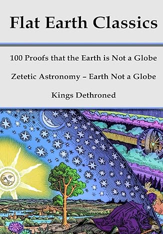 flat earth classics 100 proofs that the earth is not a globe zetetic astronomy earth not a globe kings