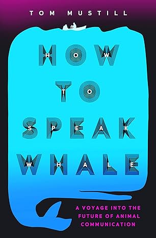 how to speak whale the power and wonder of listening to animals 1st edition tom mustill 1538739127,
