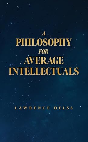 a philosophy for average intellectuals 1st edition lawrence delss b0cv74kplb, 979-8822940635