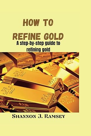 how to refine gold a step by step guide to refining gold 1st edition shannon j ramsey b0bvc8h7ww,