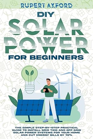 diy solar power for beginners the simple step by step practical guide to install grid tied and off grid solar