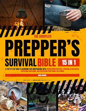 the complete preppers survival bible the step by step guide to achieving food independence with conservation