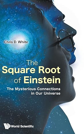 square root of einstein the the mysterious connections in our universe 1st edition christopher white