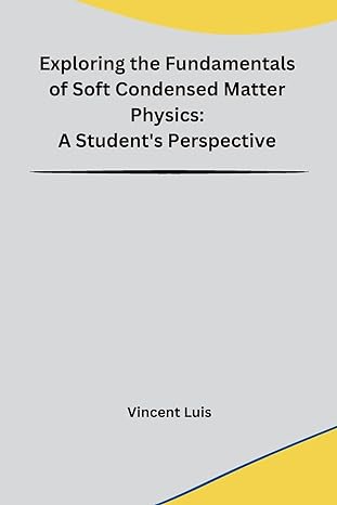 exploring the fundamentals of soft condensed matter physics a students perspective 1st edition vincent luis