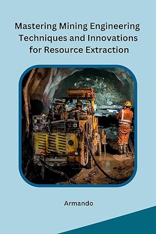 mastering mining engineering techniques and innovations for resource extraction 1st edition armando