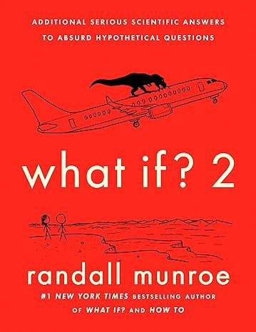 what if 2 additional serious scientific answers to absurd hypothetical questions 1st edition randall munroe