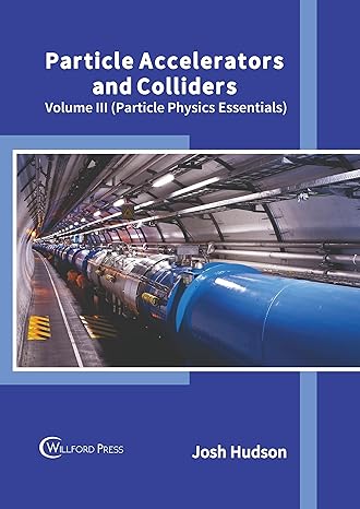 particle accelerators and colliders volume iii 1st edition josh hudson 1647284635, 978-1647284633