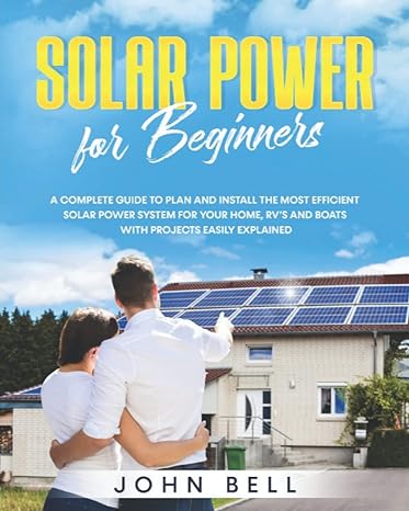 solar power for beginners a complete guide to plan and install the most efficient solar power system for your