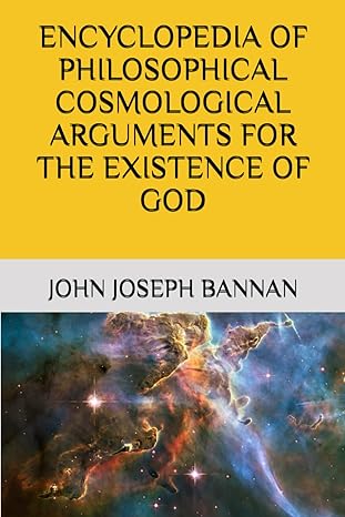 encyclopedia of philosophical cosmological arguments for the existence of god 1st edition john joseph bannan