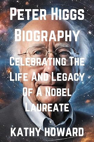 peter higgs biography celebrating the life and legacy of a nobel laureate 1st edition kathy howard