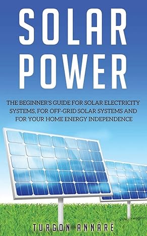 solar power the beginners guide for solar electricity systems for off grid solar systems and for your home