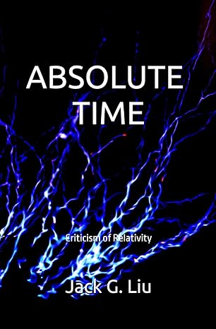 absolute time criticism of relativity 1st edition jack liu b0cxk81138, 979-8884153769