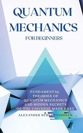 quantum mechanics for beginners fundamental theories of quantum mechanics and hidden secrets of the universe