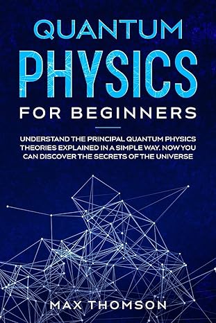 quantum physics for beginners understand the principal quantum physics theories explained in a simple way now