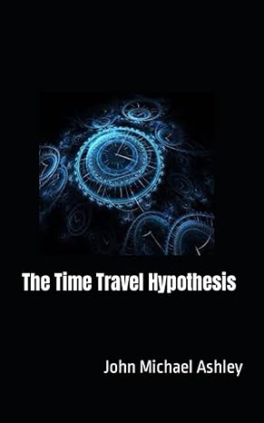 the time travel hypothesis 1st edition john michael ashley b0cdngmf2h, 979-8856149561