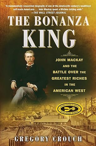 the bonanza king john mackay and the battle over the greatest riches in the american west 1st edition gregory