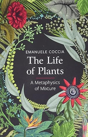 the life of plants a metaphysics of mixture 1st edition emanuele coccia ,dylan j montanari 150953153x,