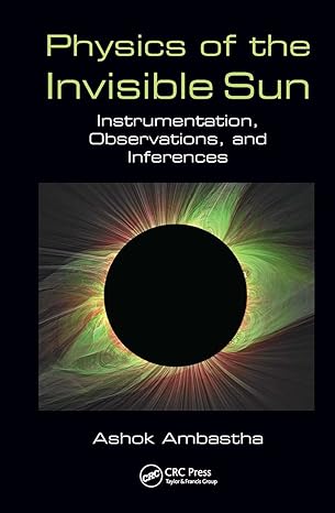 physics of the invisible sun instrumentation observations and inferences 1st edition ashok ambastha