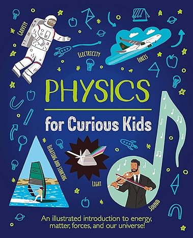 physics for curious kids an illustrated introduction to energy matter forces and our universe 1st edition