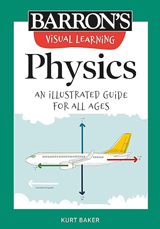 visual learning physics an illustrated guide for all ages 1st edition kurt baker 1506267629, 978-1506267623