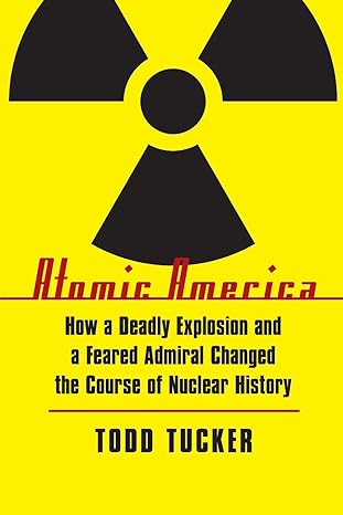 atomic america how a deadly explosion and a feared admiral changed the course of nuclear history 1st edition