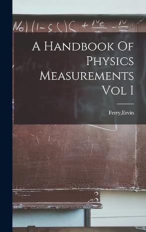 a handbook of physics measurements vol i 1st edition ervin ferry 1014146968, 978-1014146960