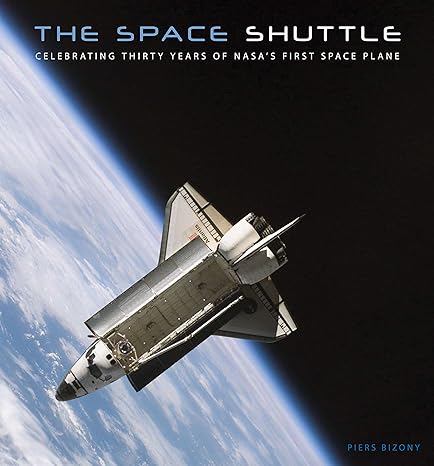 the space shuttle celebrating thirty years of nasas first space plane 1st edition piers bizony 0760339414,