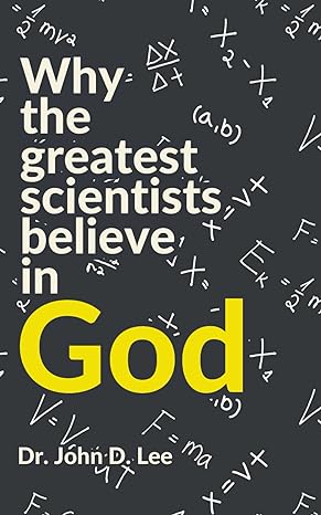 why the greatest scientists believe in god discover the scientific arguments for the existence of god and the