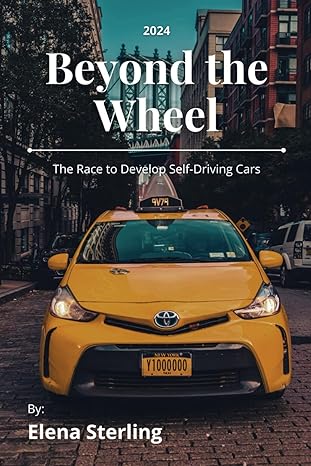 beyond the wheel the race to develop self driving cars 1st edition elena sterling b0d1kctspw, 979-8322661481