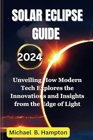 solar eclipse guide 2024 unveiling how modern tech explores the innovations and insights from the edge of