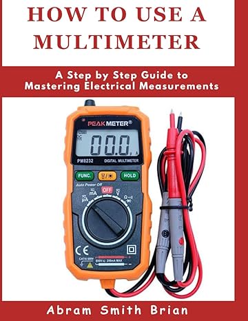 how to use a multimeter a step by step guide to mastering electrical measurements 1st edition abram smith