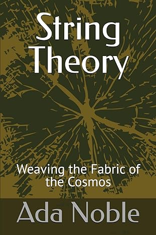 string theory weaving the fabric of the cosmos 1st edition ada noble b0d2b2n8nd, 979-8323530892