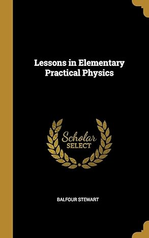 lessons in elementary practical physics 1st edition balfour stewart 0353953512, 978-0353953512