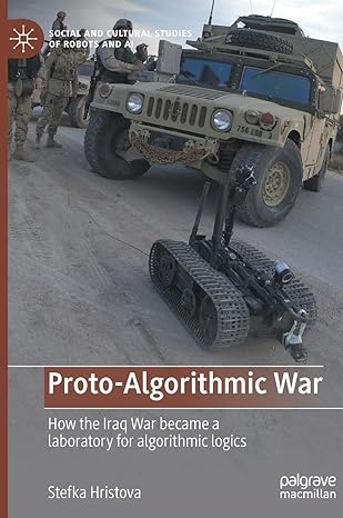 proto algorithmic war how the iraq war became a laboratory for algorithmic logics 1st edition stefka hristova