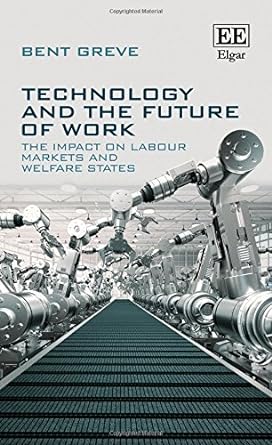 technology and the future of work the impact on labour markets and welfare states 1st edition bent greve