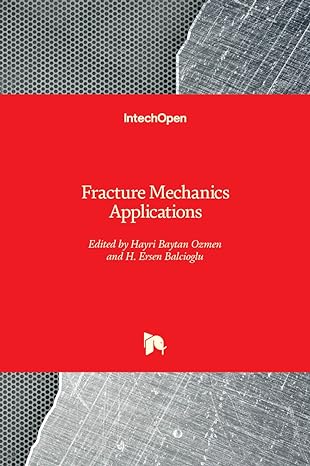 fracture mechanics applications 1st edition hayri baytan ozmen ,h ersen balcioglu 183880448x, 978-1838804480