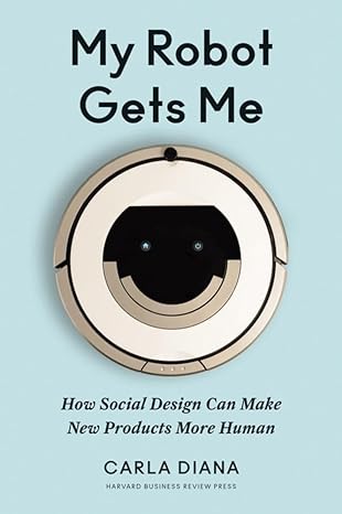 my robot gets me how social design can make new products more human 1st edition carla diana 1633694429,