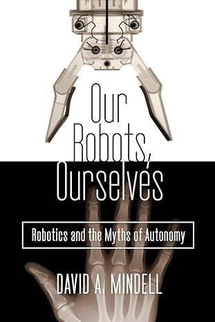 our robots ourselves robotics and the myths of autonomy 1st edition david a mindell 0525426973, 978-0525426974